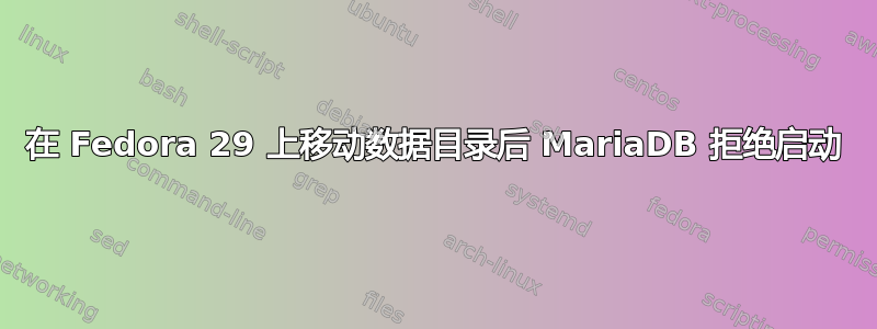 在 Fedora 29 上移动数据目录后 MariaDB 拒绝启动