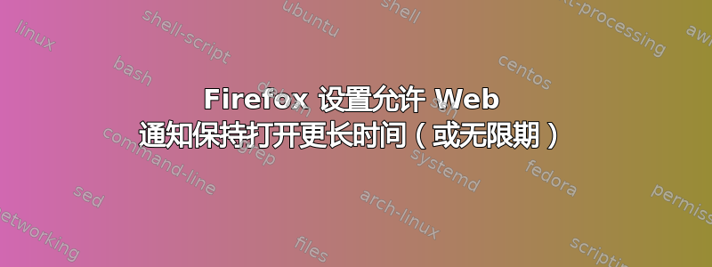 Firefox 设置允许 Web 通知保持打开更长时间（或无限期）