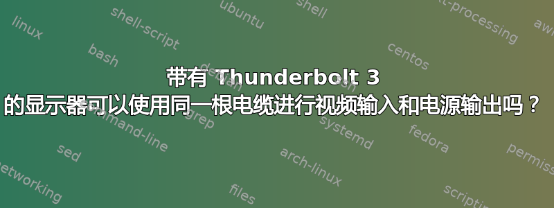 带有 Thunderbolt 3 的显示器可以使用同一根电缆进行视频输入和电源输出吗？