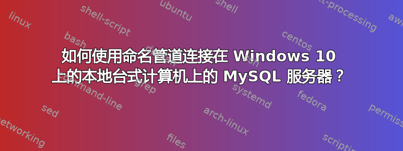 如何使用命名管道连接在 Windows 10 上的本地台式计算机上的 MySQL 服务器？