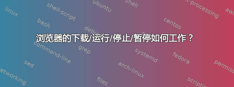 浏览器的下载/运行/停止/暂停如何工作？