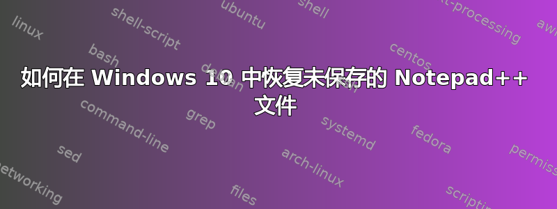 如何在 Windows 10 中恢复未保存的 Notepad++ 文件