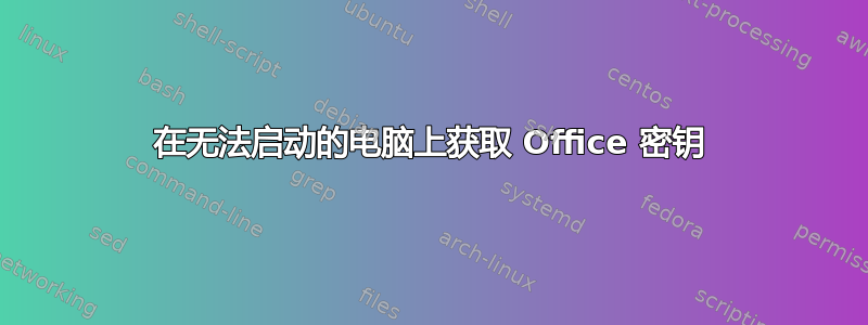 在无法启动的电脑上获取 Office 密钥