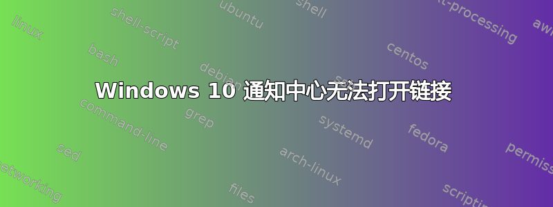 Windows 10 通知中心无法打开链接