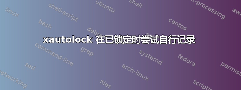 xautolock 在已锁定时尝试自行记录