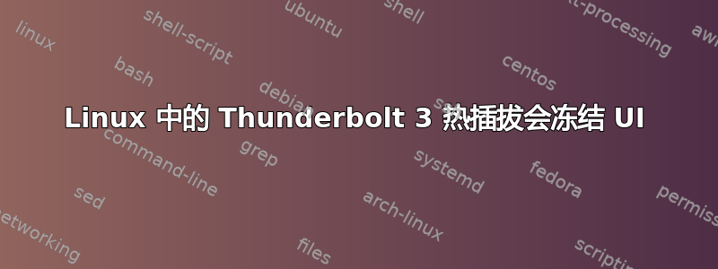 Linux 中的 Thunderbolt 3 热插拔会冻结 UI