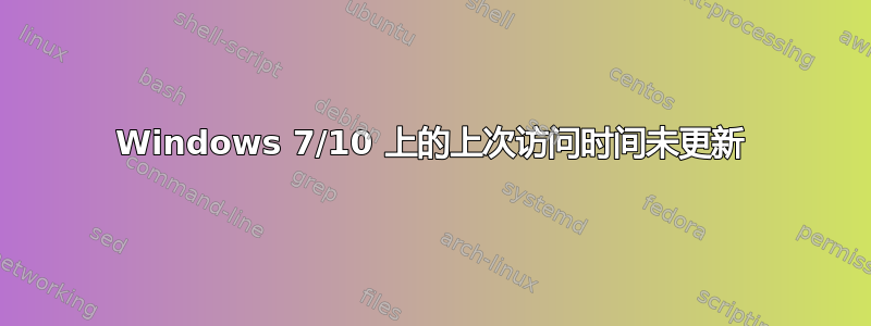 Windows 7/10 上的上次访问时间未更新