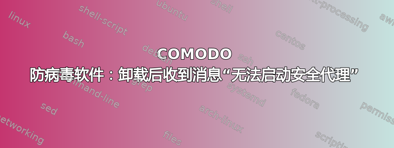 COMODO 防病毒软件：卸载后收到消息“无法启动安全代理”