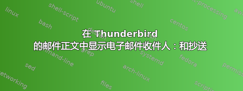 在 Thunderbird 的邮件正文中显示电子邮件收件人：和抄送