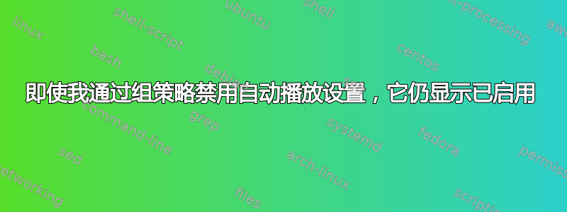 即使我通过组策略禁用自动播放设置，它仍显示已启用