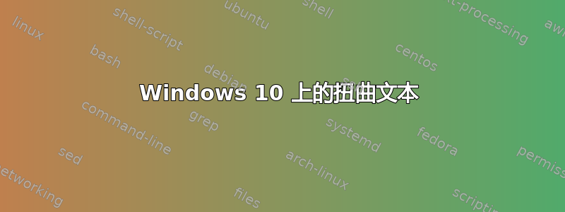 Windows 10 上的扭曲文本