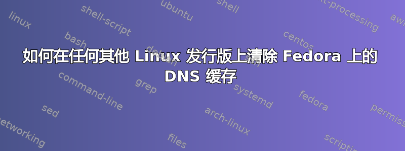 如何在任何其他 Linux 发行版上清除 Fedora 上的 DNS 缓存