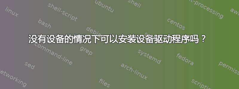 没有设备的情况下可以安装设备驱动程序吗？