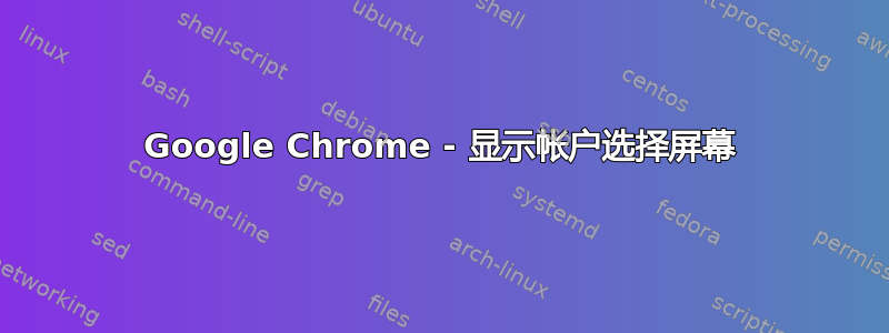 Google Chrome - 显示帐户选择屏幕