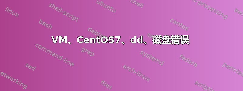 VM、CentOS7、dd、磁盘错误