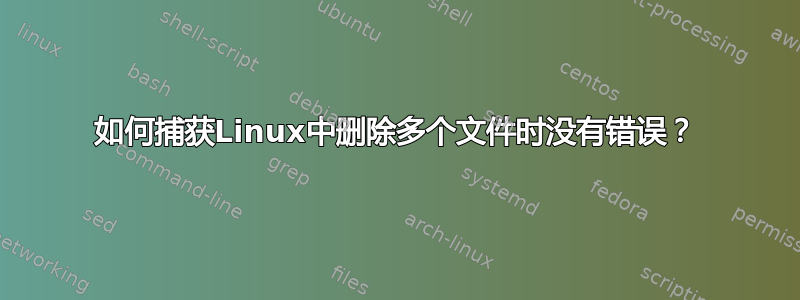 如何捕获Linux中删除多个文件时没有错误？