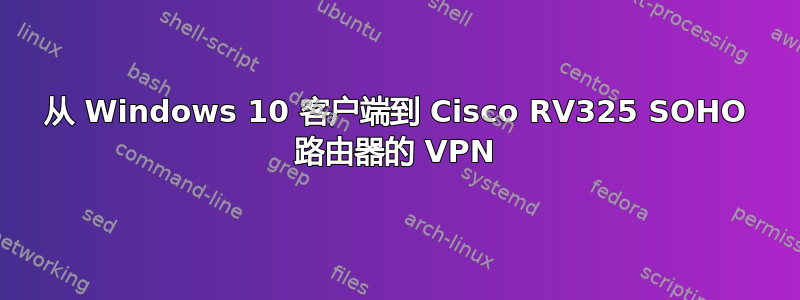 从 Windows 10 客户端到 Cisco RV325 SOHO 路由器的 VPN