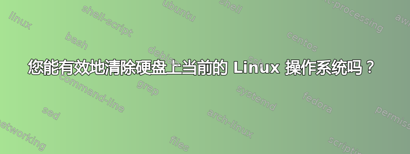 您能有效地清除硬盘上当前的 Linux 操作系统吗？