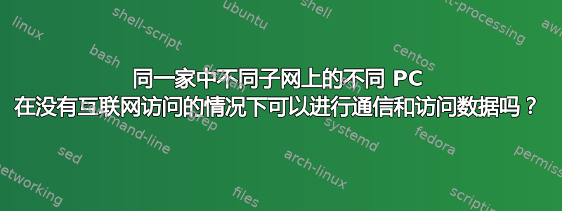 同一家中不同子网上的不同 PC 在没有互联网访问的情况下可以进行通信和访问数据吗？