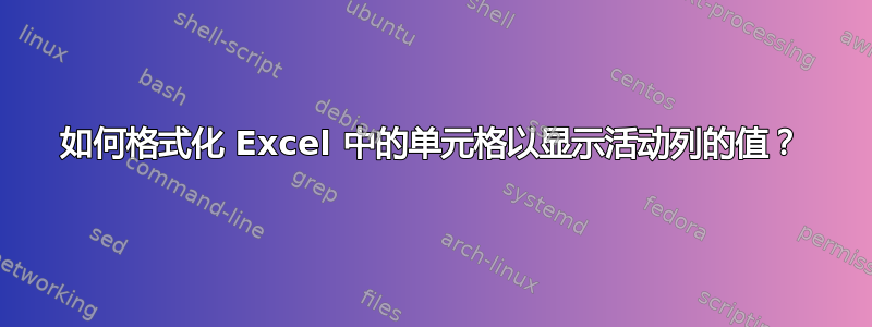 如何格式化 Excel 中的单元格以显示活动列的值？