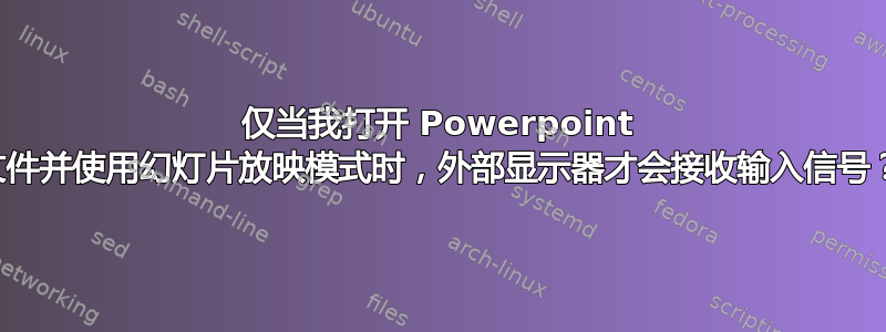 仅当我打开 Powerpoint 文件并使用幻灯片放映模式时，外部显示器才会接收输入信号？