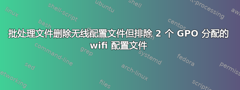 批处理文件删除无线配置文件但排除 2 个 GPO 分配的 wifi 配置文件