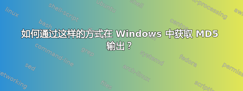 如何通过这样的方式在 Windows 中获取 MD5 输出？