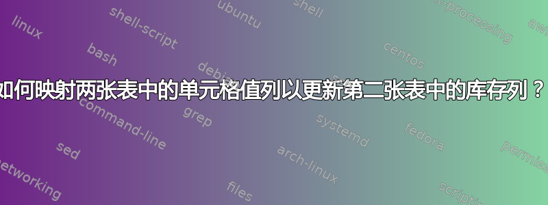 如何映射两张表中的单元格值列以更新第二张表中的库存列？