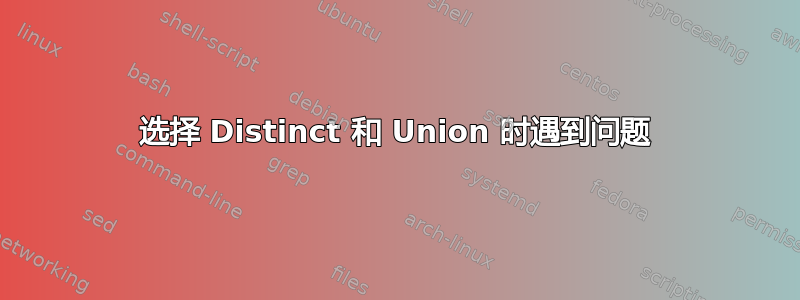 选择 Distinct 和 Union 时遇到问题