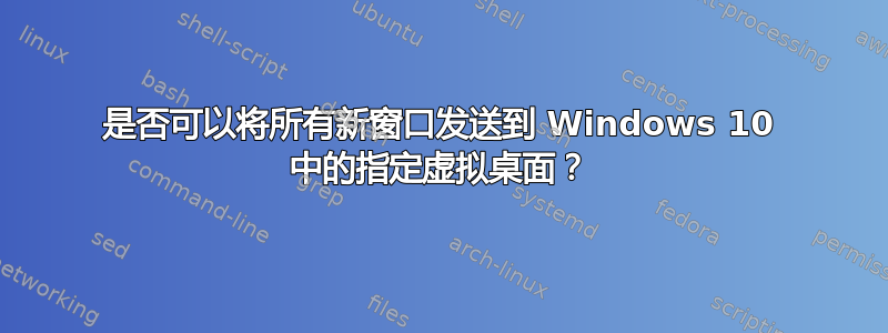 是否可以将所有新窗口发送到 Windows 10 中的指定虚拟桌面？