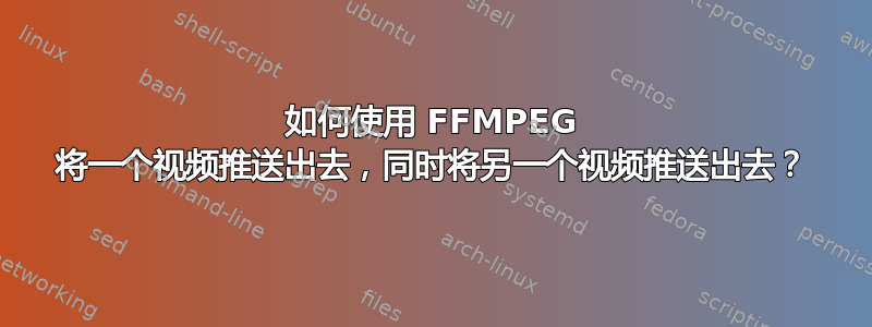 如何使用 FFMPEG 将一个视频推送出去，同时将另一个视频推送出去？