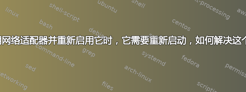 当我禁用网络适配器并重新启用它时，它需要重新启动，如何解决这个问题？