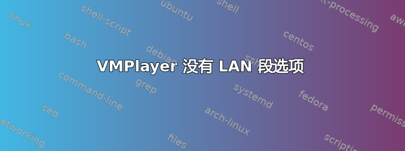 VMPlayer 没有 LAN 段选项