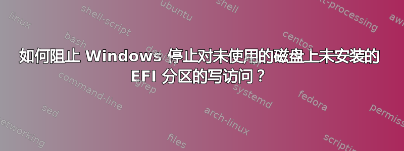 如何阻止 Windows 停止对未使用的磁盘上未安装的 EFI 分区的写访问？