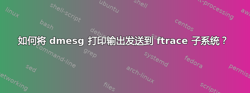 如何将 dmesg 打印输出发送到 ftrace 子系统？