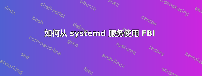 如何从 systemd 服务使用 FBI