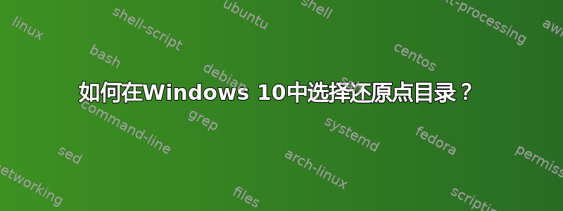 如何在Windows 10中选择还原点目录？