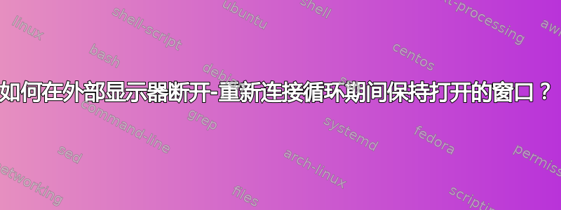 如何在外部显示器断开-重新连接循环期间保持打开的窗口？