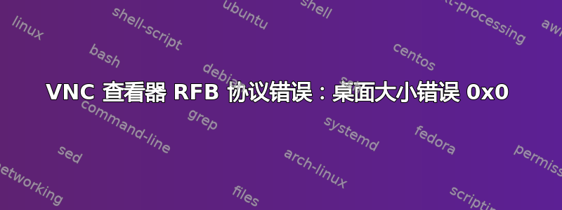VNC 查看器 RFB 协议错误：桌面大小错误 0x0