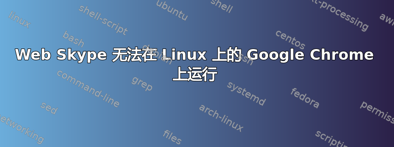 Web Skype 无法在 Linux 上的 Google Chrome 上运行