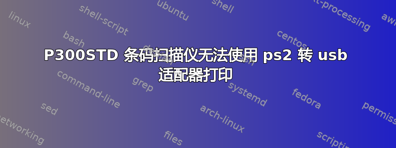 P300STD 条码扫描仪无法使用 ps2 转 usb 适配器打印