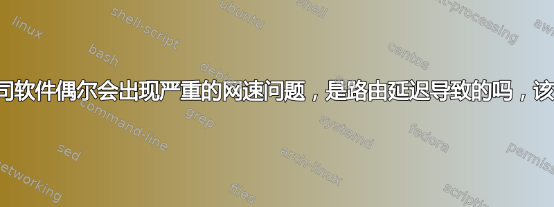 海外贸易公司软件偶尔会出现严重的网速问题，是路由延迟导致的吗，该如何解决？