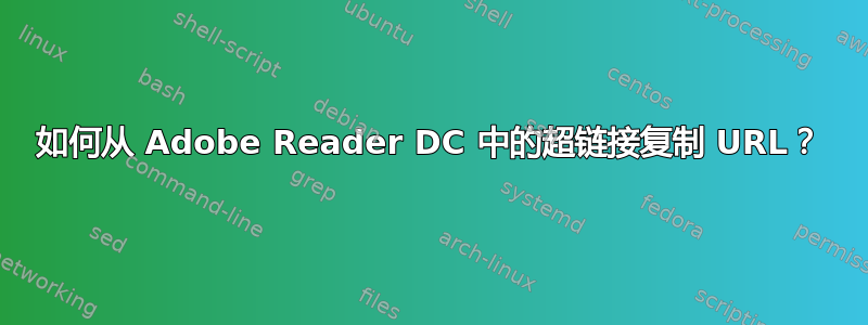 如何从 Adob​​e Reader DC 中的超链接复制 URL？