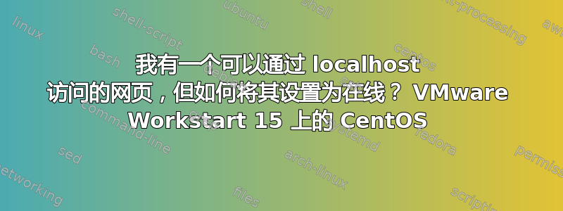 我有一个可以通过 localhost 访问的网页，但如何将其设置为在线？ VMware Workstart 15 上的 CentOS