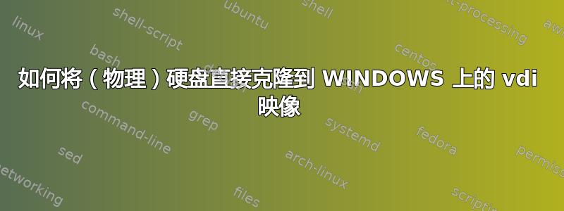 如何将（物理）硬盘直接克隆到 WINDOWS 上的 vdi 映像