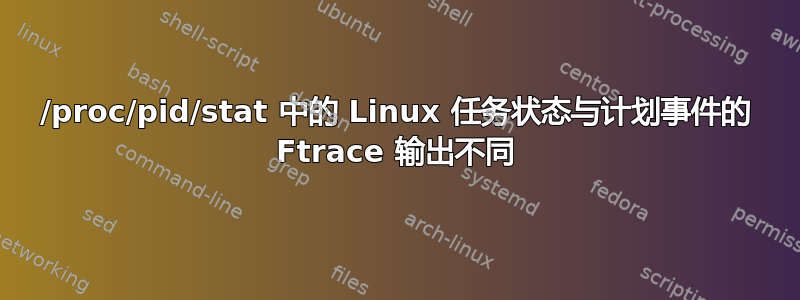 /proc/pid/stat 中的 Linux 任务状态与计划事件的 Ftrace 输出不同