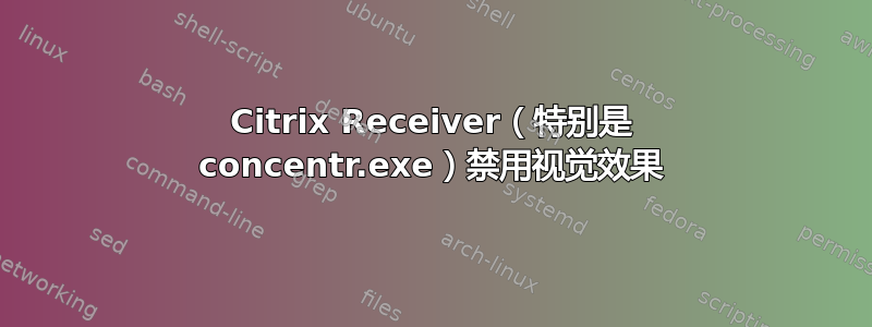 Citrix Receiver（特别是 concentr.exe）禁用视觉效果