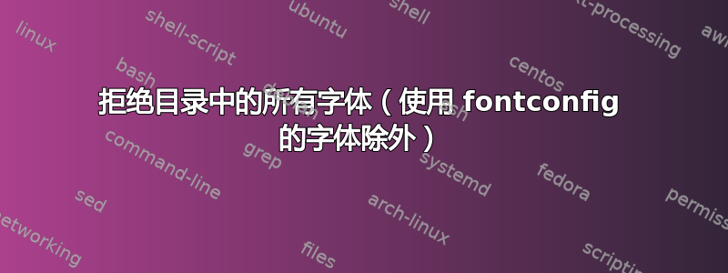 拒绝目录中的所有字体（使用 fontconfig 的字体除外）