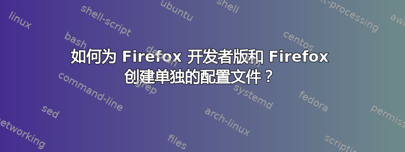 如何为 Firefox 开发者版和 Firefox 创建单独的配置文件？