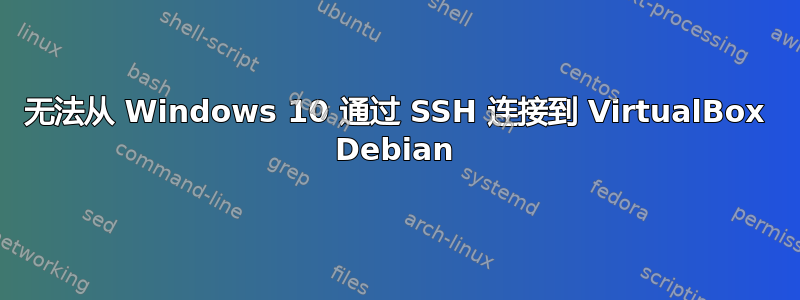 无法从 Windows 10 通过 SSH 连接到 VirtualBox Debian